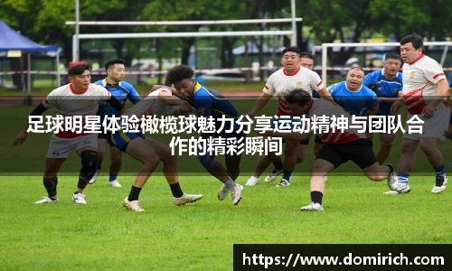 足球明星体验橄榄球魅力分享运动精神与团队合作的精彩瞬间
