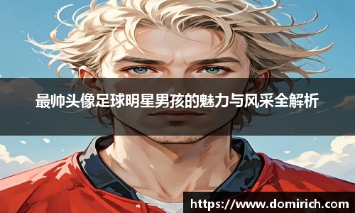 最帅头像足球明星男孩的魅力与风采全解析