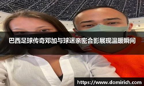 巴西足球传奇邓加与球迷亲密合影展现温暖瞬间