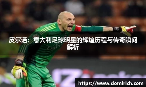 皮尔诺：意大利足球明星的辉煌历程与传奇瞬间解析